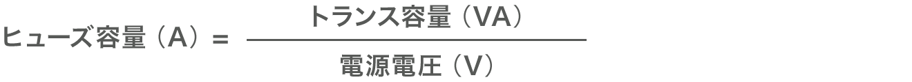 ヒューズ容量（A）=トランス容量（VA）/(電源電圧（V）